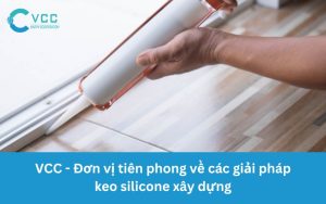 VCC - Đơn vị tiên phong về các giải pháp keo silicone xây dựng